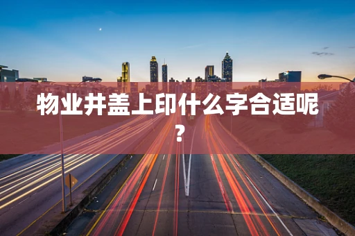 物业井盖上印什么字合适呢？