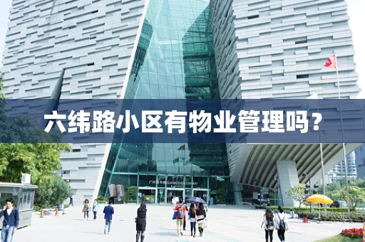 六纬路小区有物业管理吗？