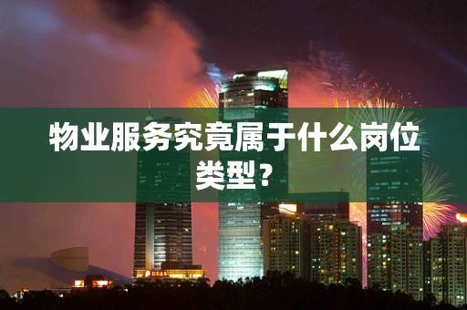 物业服务究竟属于什么岗位类型？