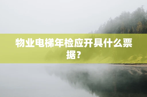 物业电梯年检应开具什么票据？