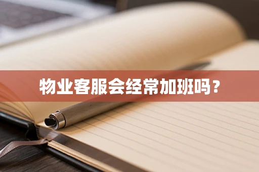 物业客服会经常加班吗？