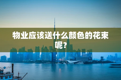 物业应该送什么颜色的花束呢？