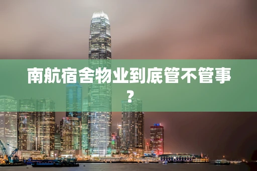 南航宿舍物业到底管不管事？