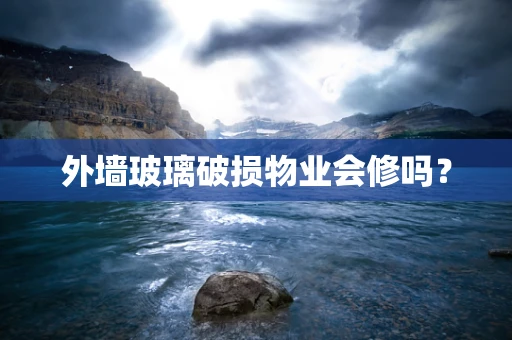 外墙玻璃破损物业会修吗？