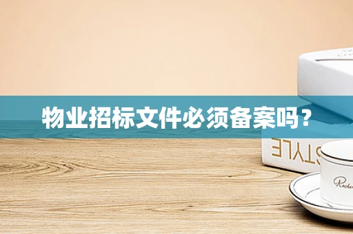 物业招标文件必须备案吗？