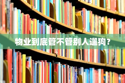 物业到底管不管别人遛狗？