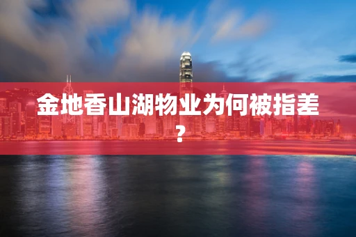 金地香山湖物业为何被指差？