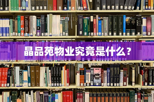 晶品苑物业究竟是什么？