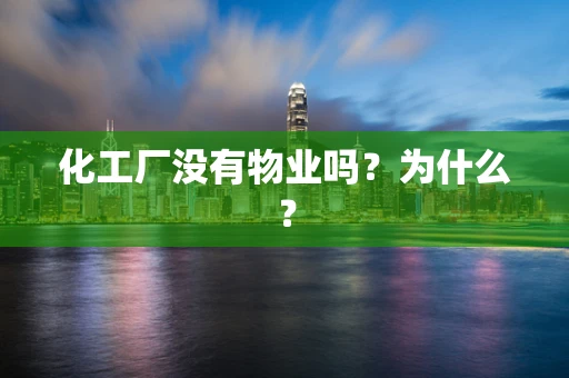 化工厂没有物业吗？为什么？