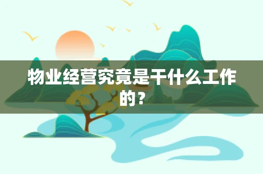 物业经营究竟是干什么工作的？