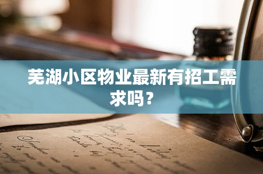 芜湖小区物业最新有招工需求吗？