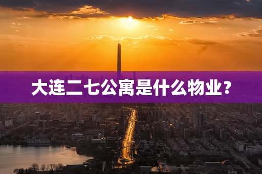 大连二七公寓是什么物业？