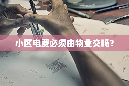 小区电费必须由物业交吗？