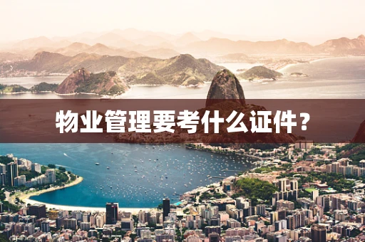 物业管理要考什么证件？