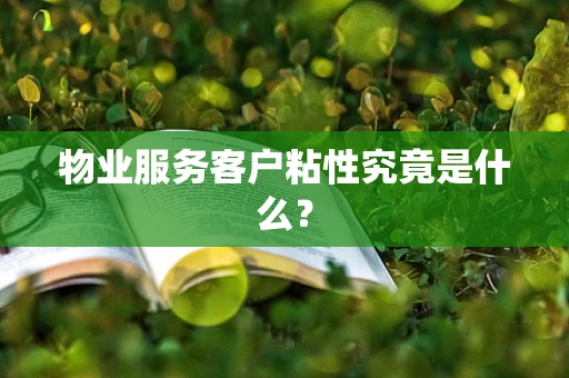物业服务客户粘性究竟是什么？