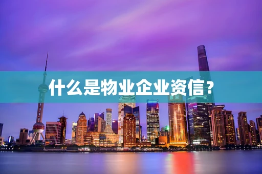 什么是物业企业资信？