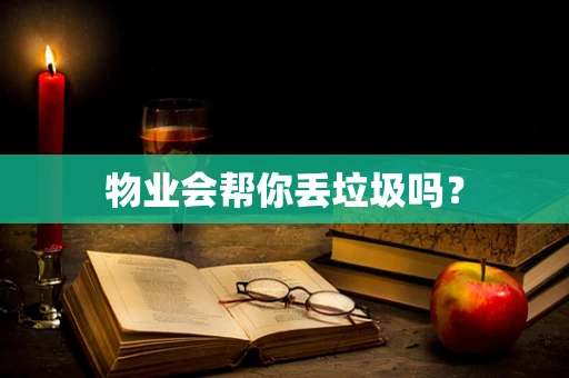 物业会帮你丢垃圾吗？
