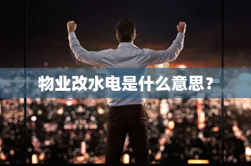 物业改水电是什么意思？