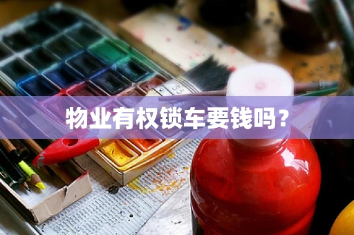 物业有权锁车要钱吗？
