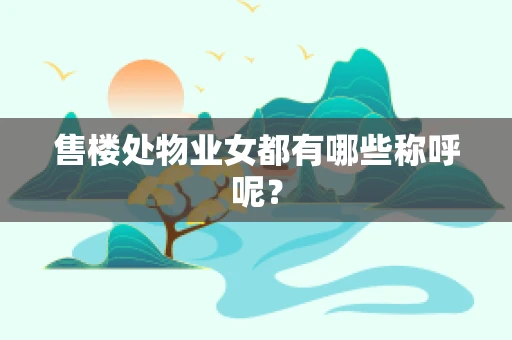 售楼处物业女都有哪些称呼呢？
