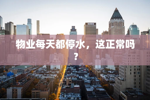 物业每天都停水，这正常吗？