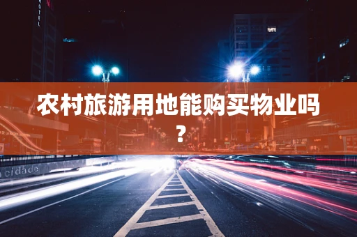 农村旅游用地能购买物业吗？