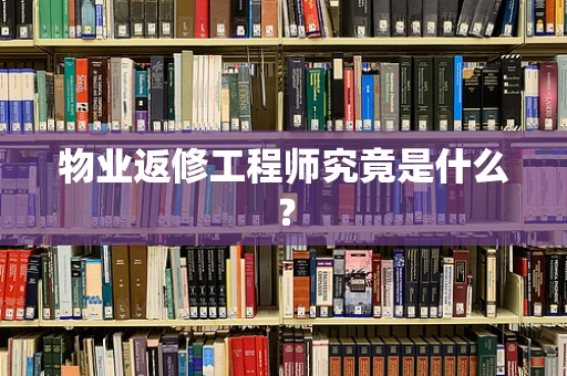 物业返修工程师究竟是什么？