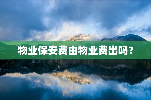 物业保安费由物业费出吗？
