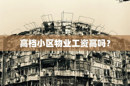 高档小区物业工资高吗？