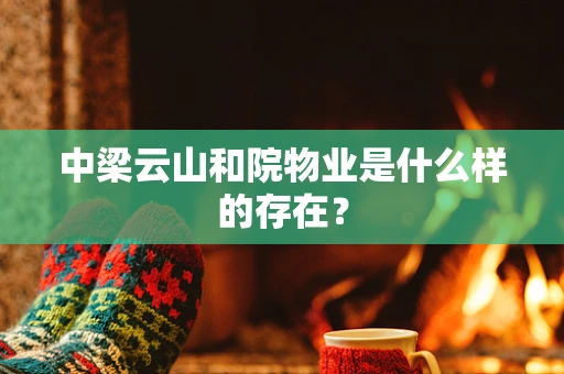 中梁云山和院物业是什么样的存在？