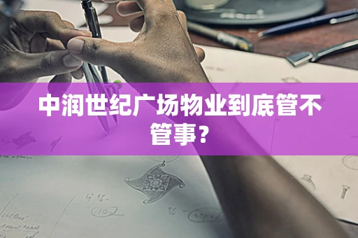 中润世纪广场物业到底管不管事？