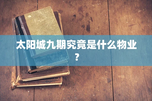 太阳城九期究竟是什么物业？