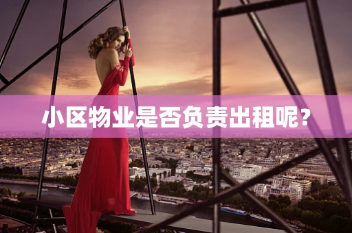 小区物业是否负责出租呢？