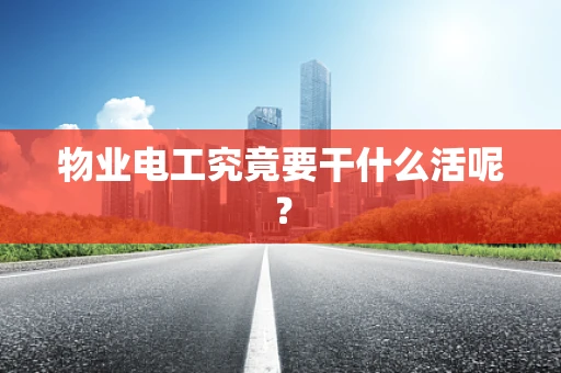 物业电工究竟要干什么活呢？