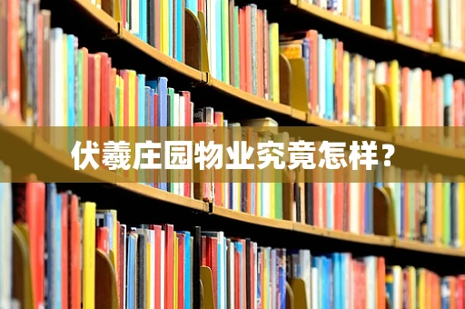 伏羲庄园物业究竟怎样？