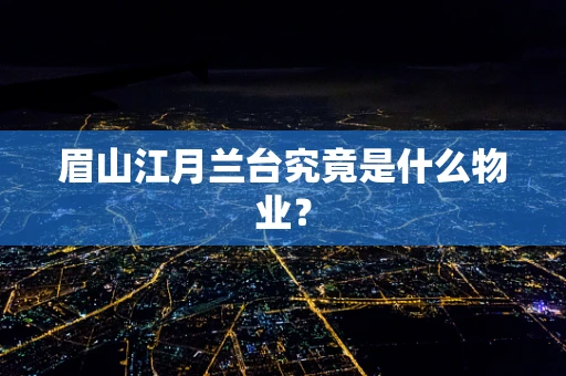 眉山江月兰台究竟是什么物业？