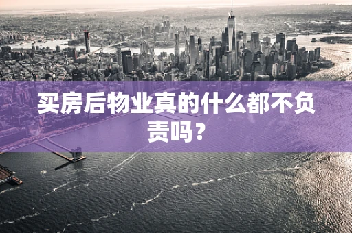买房后物业真的什么都不负责吗？