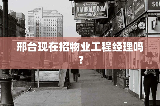 邢台现在招物业工程经理吗？