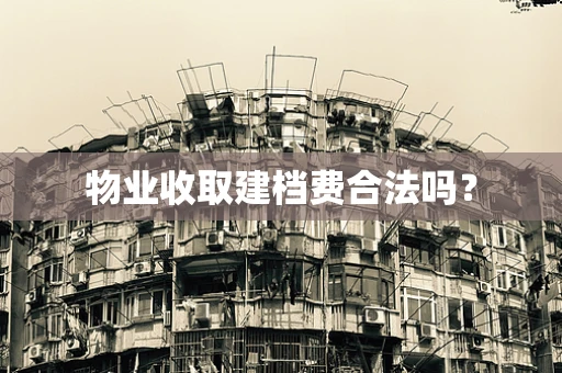 物业收取建档费合法吗？