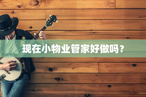 现在小物业管家好做吗？
