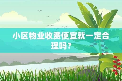 小区物业收费便宜就一定合理吗？