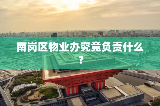 南岗区物业办究竟负责什么？