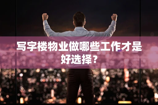 写字楼物业做哪些工作才是好选择？