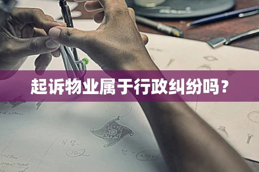 起诉物业属于行政纠纷吗？