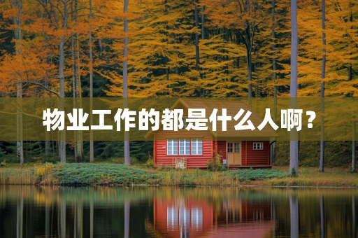 物业工作的都是什么人啊？