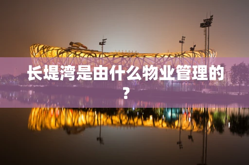 长堤湾是由什么物业管理的？
