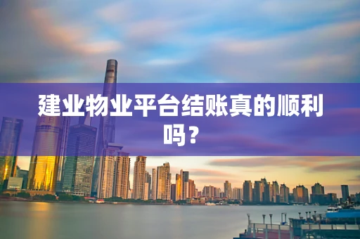 建业物业平台结账真的顺利吗？