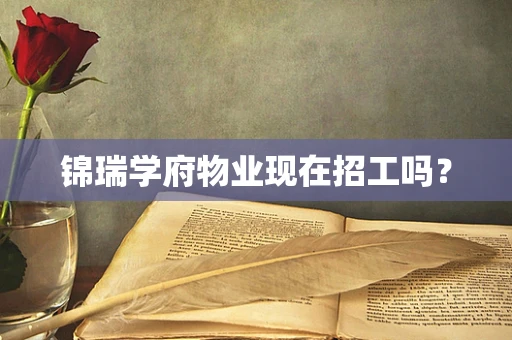 锦瑞学府物业现在招工吗？