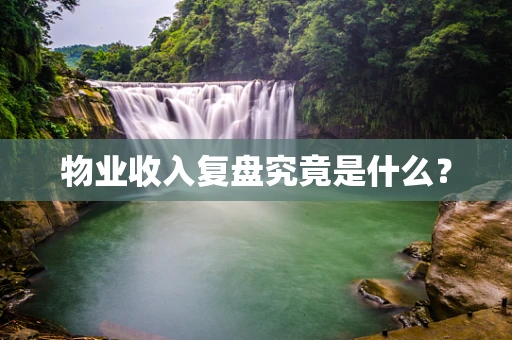 物业收入复盘究竟是什么？