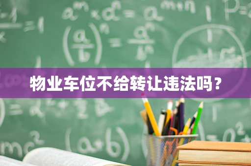 物业车位不给转让违法吗？